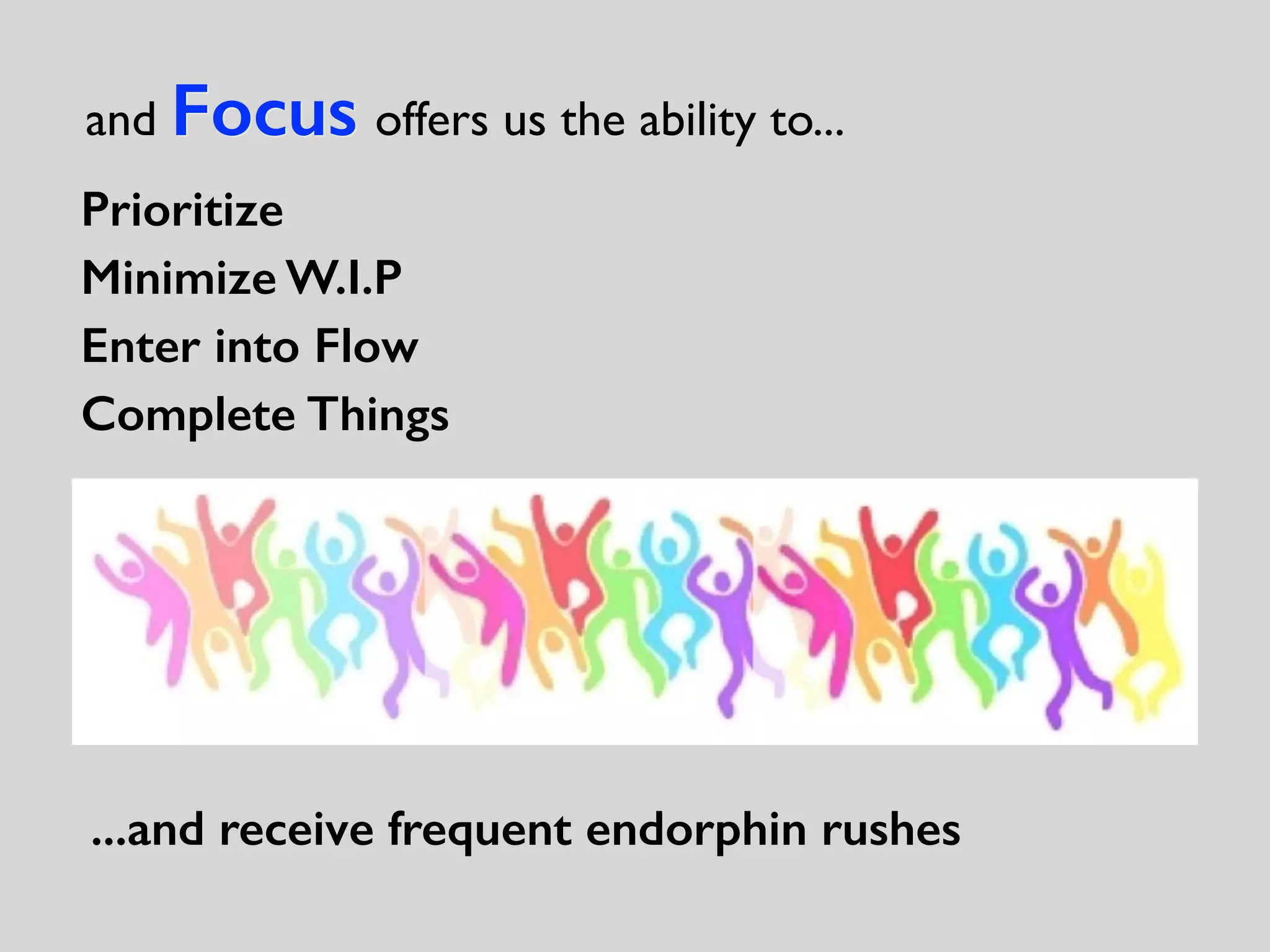...and receive frequent endorphin rushes
Prioritize
Minimize W.I.P
Enter into Flow
Complete Things
and Focus offers us the ability to...
 