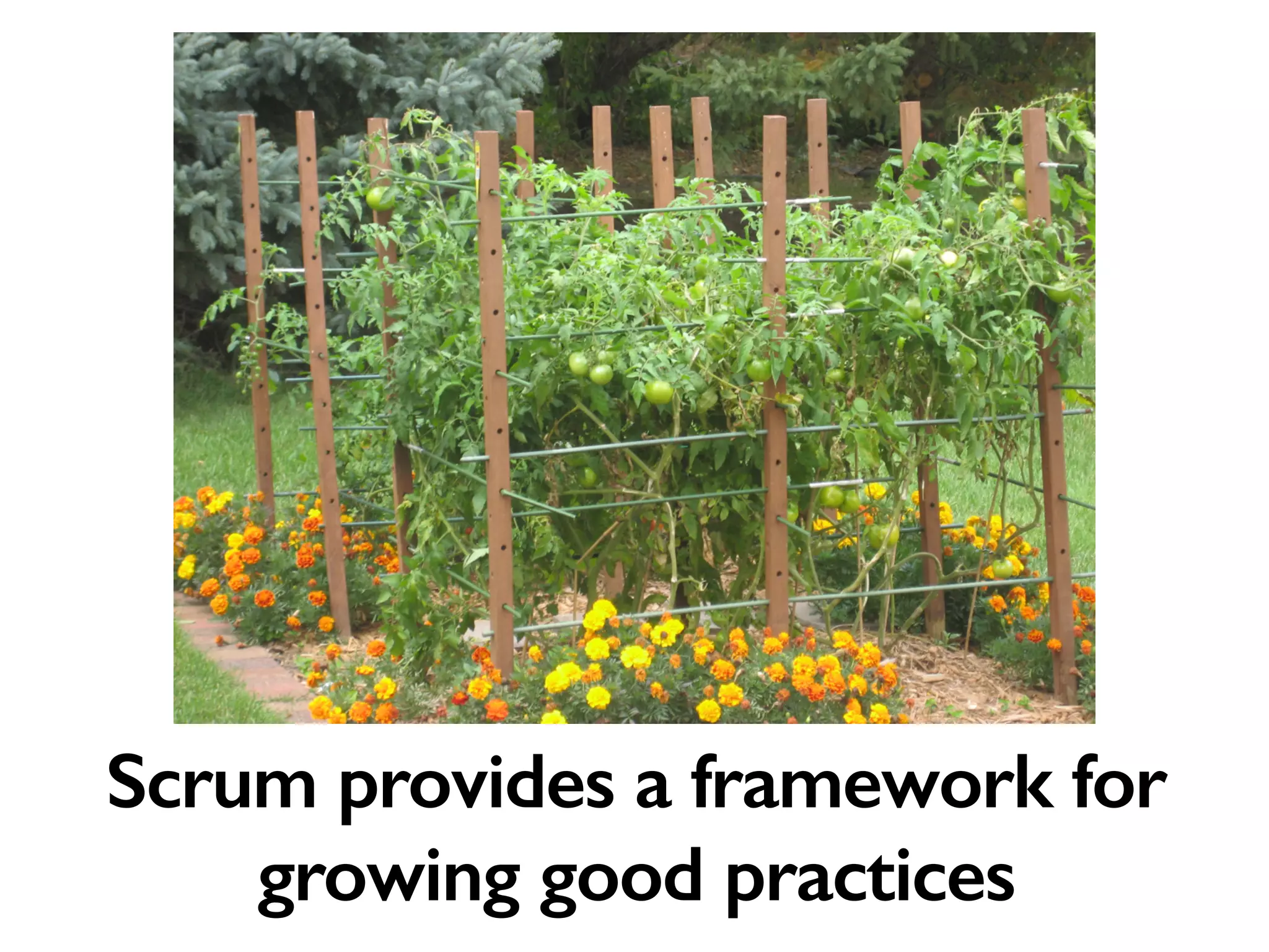 Scrum provides a framework for
growing good practices
 