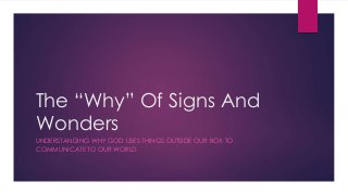 The “Why” Of Signs And 
Wonders 
UNDERSTANDING WHY GOD USES THINGS OUTSIDE OUR BOX TO 
COMMUNICATE TO OUR WORLD 
 