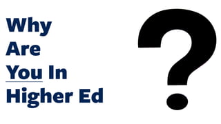 Why
Are
You In
Higher Ed
 