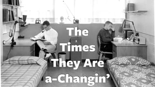 The
Times
They Are
a-Changin’
 