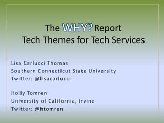 The	 		ReportTech Themes for Tech Services,[object Object],WHY?,[object Object],Lisa Carlucci Thomas,[object Object],Southern Connecticut State University,[object Object],Twitter: @lisacarlucci,[object Object],Holly Tomren,[object Object],University of California, Irvine,[object Object],Twitter: @htomren,[object Object]