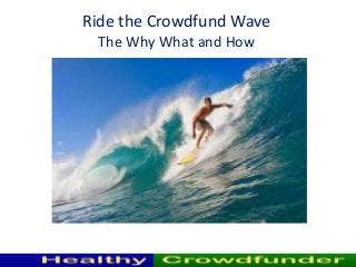 Ride the Crowdfund Wave
The Why What and How
 