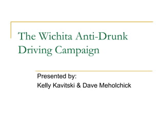 The Wichita Anti-Drunk Driving Campaign Presented by: Kelly Kavitski & Dave Meholchick  