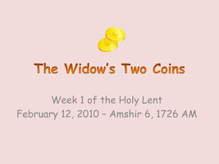 The Widow’s Two Coins Week 1 of the Holy Lent February 12, 2010 – Amshir 6, 1726 AM 