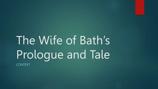 The Wife of Bath’s
Prologue and Tale
CONTEXT
 