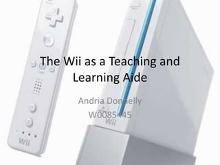 The Wii as a Teaching and Learning Aide Andria Donnelly W0085445 