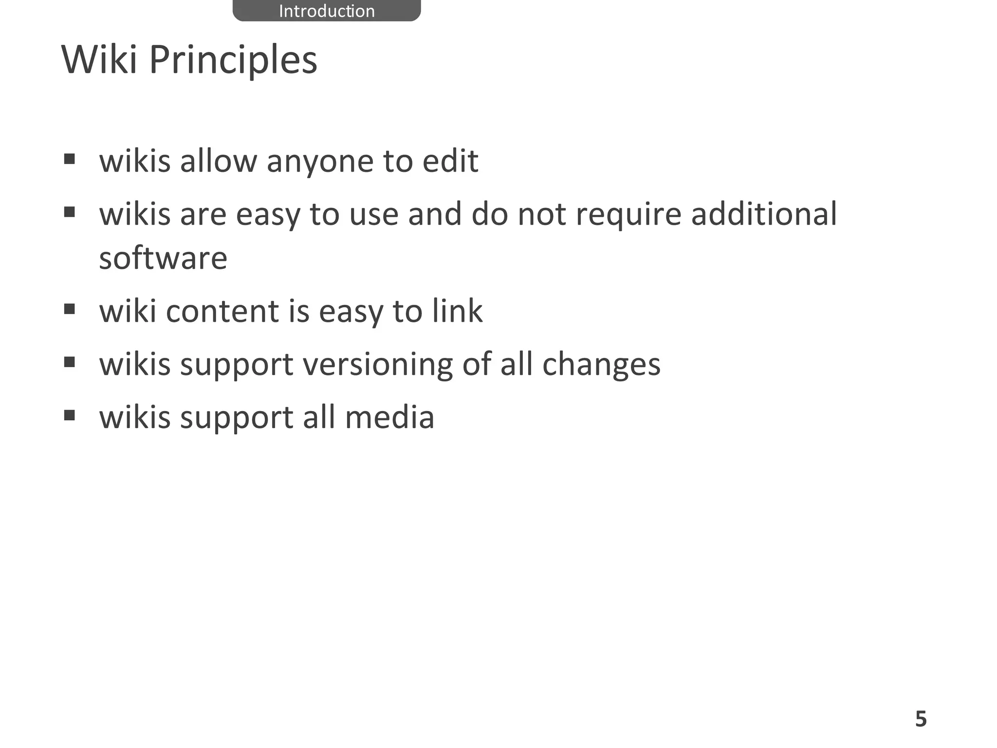 Wiki Principles wikis allow anyone to edit wikis are easy to use and do not require additional software wiki content is easy to link wikis support versioning of all changes wikis support all media Introduction 