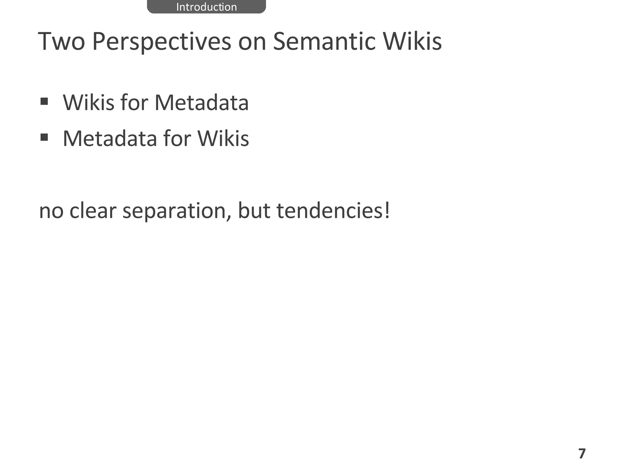 Two Perspectives on Semantic Wikis Wikis for Metadata Metadata for Wikis no clear separation, but tendencies! Introduction 