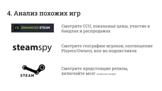 4. Анализ похожих игр
Смотрите CCU, локальные цены, участие в
бандлах и распродажах
Смотрите географию игроков, соотношение
Players/Owners, кол-во подписчиков
Смотрите предстоящие релизы,
включайте мозг (помогает везде)
 