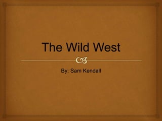 The Wild West
By: Sam Kendall

 