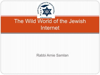 Rabbi Arnie Samlan
The Wild World of the Jewish
Internet
 