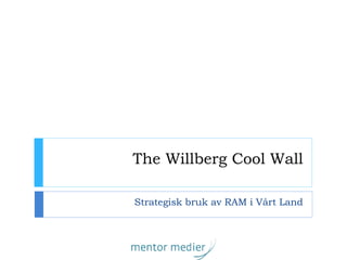 The Willberg Cool Wall
Strategisk bruk av RAM i Vårt Land
 