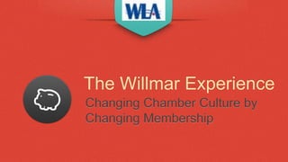 The Willmar Experience
Changing Chamber Culture by
Changing Membership
 