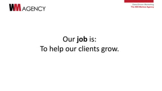Data-Driven Marketing
The Will Marlow Agency
Our job is:
To help our clients grow.
 