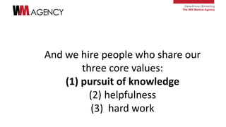 Data-Driven Marketing
The Will Marlow Agency
And we hire people who share our
three core values:
(1) pursuit of knowledge
...