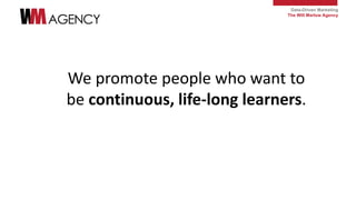 Data-Driven Marketing
The Will Marlow Agency
We promote people who want to
be continuous, life-long learners.
 