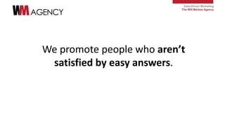 Data-Driven Marketing
The Will Marlow Agency
We promote people who aren’t
satisfied by easy answers.
 