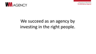Data-Driven Marketing
The Will Marlow Agency
We succeed as an agency by
investing in the right people.
 