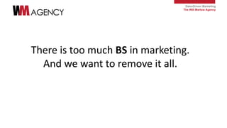Data-Driven Marketing
The Will Marlow Agency
There is too much BS in marketing.
And we want to remove it all.
 