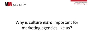 Data-Driven Marketing
The Will Marlow Agency
Why is culture extra important for
marketing agencies like us?
 
