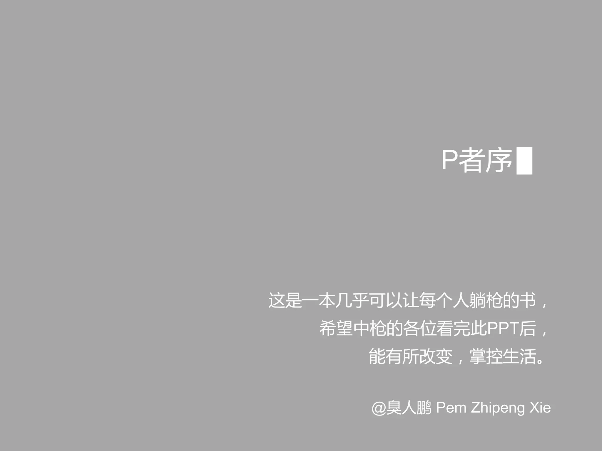这是一本几乎可以让每个人躺枪的书，
希望中枪的各位看完此PPT后，
能有所改变，掌控生活。
P者序
@臭人鹏 Pem Zhipeng Xie
 