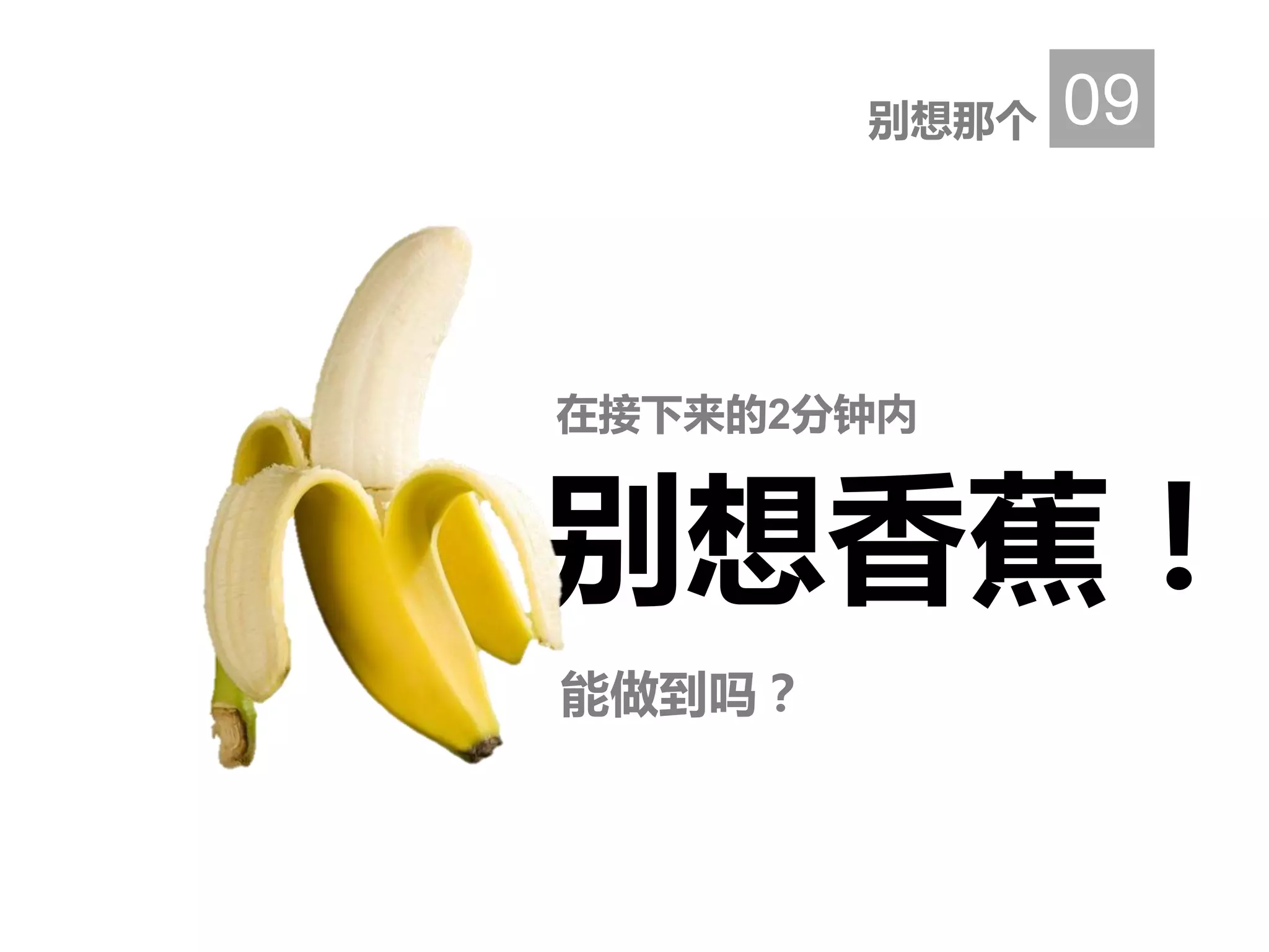 别想香蕉！
在接下来的2分钟内
别想那个 09
能做到吗？
 