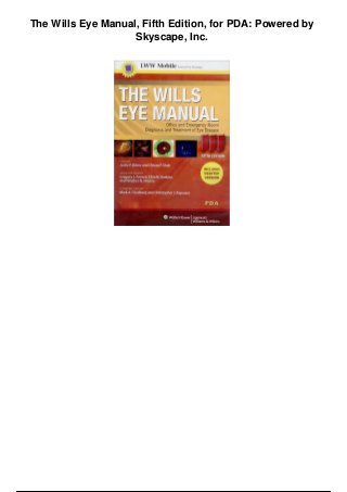 The Wills Eye Manual, Fifth Edition, for PDA: Powered by
Skyscape, Inc.
 
