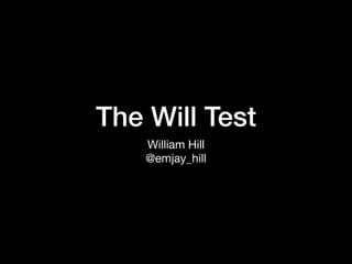 The Will Test
William Hill

@emjay_hill
 