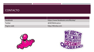 CONTACTO
Facebook https://www.facebook.com/Wonka/
Twitter @WONKAnation
Pagina web http://Wonka.com
 