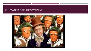 LES MANDA SALUDOS WONKA
 