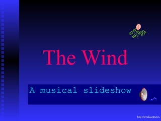 The Wind
A musical slideshow

                      MG Production
 