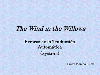 The Wind in the Willows
  Errores de la Traducción
        Automática
         (Systran)

                      Laura Moreno Huete
 