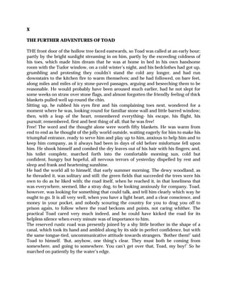 X
THE FURTHER ADVENTURES OF TOAD
THE front door of the hollow tree faced eastwards, so Toad was called at an early hour;
partly by the bright sunlight streaming in on him, partly by the exceeding coldness of
his toes, which made him dream that he was at home in bed in his own handsome
room with the Tudor window, on a cold winter’s night, and his bedclothes had got up,
grumbling and protesting they couldn’t stand the cold any longer, and had run
downstairs to the kitchen fire to warm themselves; and he had followed, on bare feet,
along miles and miles of icy stone-paved passages, arguing and beseeching them to be
reasonable. He would probably have been aroused much earlier, had he not slept for
some weeks on straw over stone flags, and almost forgotten the friendly feeling of thick
blankets pulled well up round the chin.
Sitting up, he rubbed his eyes first and his complaining toes next, wondered for a
moment where he was, looking round for familiar stone wall and little barred window;
then, with a leap of the heart, remembered everything- his escape, his flight, his
pursuit; remembered, first and best thing of all, that he was free!
Free! The word and the thought alone were worth fifty blankets. He was warm from
end to end as he thought of the jolly world outside, waiting eagerly for him to make his
triumphal entrance, ready to serve him and play up to him, anxious to help him and to
keep him company, as it always had been in days of old before misfortune fell upon
him. He shook himself and combed the dry leaves out of his hair with his fingers; and,
his toilet complete, marched forth into the comfortable morning sun, cold but
confident, hungry but hopeful, all nervous terrors of yesterday dispelled by rest and
sleep and frank and heartening sunshine.
He had the world all to himself, that early summer morning. The dewy woodland, as
he threaded it, was solitary and still: the green fields that succeeded the trees were his
own to do as he liked with; the road itself, when he reached it, in that loneliness that
was everywhere, seemed, like a stray dog, to be looking anxiously for company. Toad,
however, was looking for something that could talk, and tell him clearly which way he
ought to go. It is all very well, when you have a light heart, and a clear conscience, and
money in your pocket, and nobody scouring the country for you to drag you off to
prison again, to follow where the road beckons and points, not caring whither. The
practical Toad cared very much indeed, and he could have kicked the road for its
helpless silence when every minute was of importance to him.
The reserved rustic road was presently joined by a shy little brother in the shape of a
canal, which took its hand and ambled along by its side in perfect confidence, but with
the same tongue-tied, uncommunicative attitude towards strangers. ‘Bother them!’ said
Toad to himself. ‘But, anyhow, one thing’s clear. They must both be coming from
somewhere, and going to somewhere. You can’t get over that, Toad, my boy!’ So he
marched on patiently by the water’s edge.
 