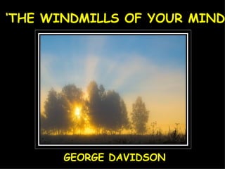 ‘ THE WINDMILLS OF YOUR MIND’ GEORGE DAVIDSON 