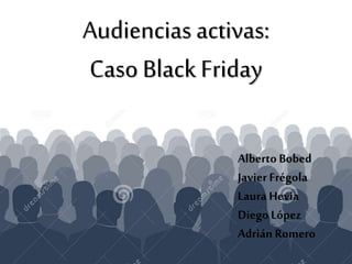 Audiencias activas:
Caso Black Friday
Alberto Bobed
JavierFrégola
LauraHevia
Diego López
Adrián Romero
 