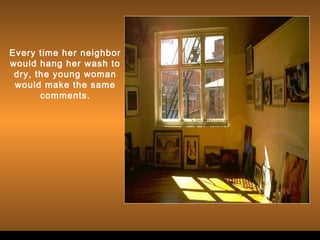 Every time her neighbor
would hang her wash to
dry, the young woman
would make the same
comments.
 