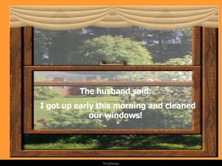 The husband said: I got up early this morning and cleaned our windows! . 