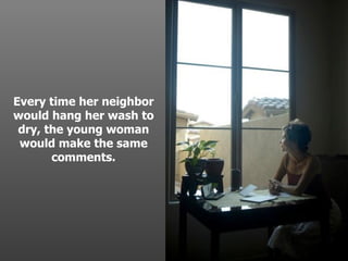 Every time her neighbor would hang her wash to dry, the young woman would make the same comments. . 