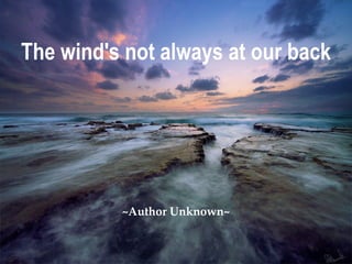 The wind's not always at our back ~Author Unknown~ 