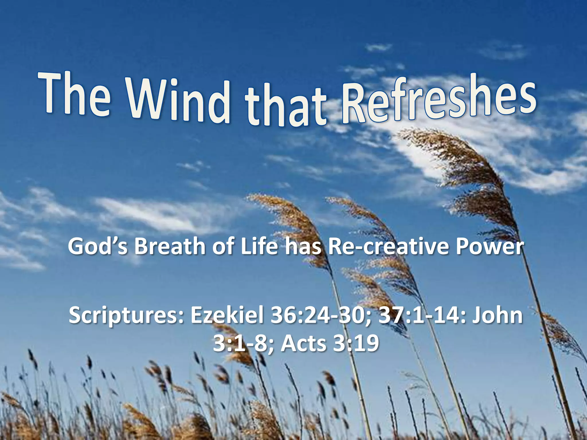 The Wind that RefreshesGod’s Breath of Life has Re-creative PowerScriptures: Ezekiel 36:24-30; 37:1-14: John 3:1-8; Acts 3:19