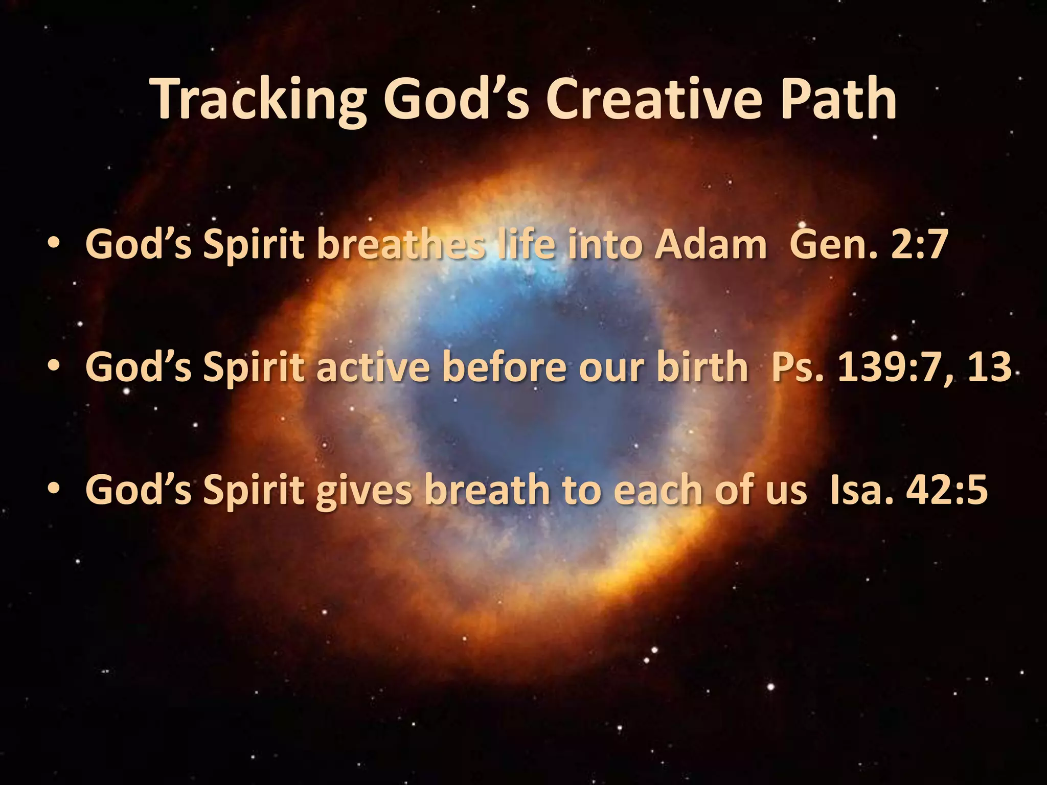 Tracking God’s Creative PathGod’s Spirit breathes life into Adam Gen. 2:7God’s Spirit active before our birth Ps. 139:7, 13God’s Spirit gives breath to each of us Isa. 42:5