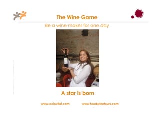The Wine Game
                                                         Be a wine maker for one day
Taller Projectes Oci S.A.L. C.i.f A-63405468 gc-1138




                                                                   A star is born

                                                       www.ociovital.com   www.foodwinetours.com
 