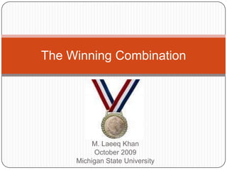 M. Laeeq Khan October 2009 Michigan State University The Winning Combination 