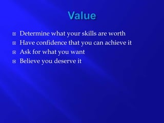  Determine what your skills are worth
Have confidence that you can achieve it
Ask for what you want
Believe you deserve it