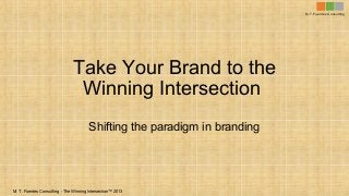 M.T. Fuentes Consulting

Take Your Brand to the
Winning Intersection
Shifting the paradigm in branding

M. T . Fuentes Consulting - The Winning Intersection™ 2013

 
