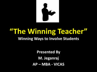 “The Winning Teacher”
Winning Ways to Involve Students
Presented By
M. Jeganraj
AP – MBA - VICAS
 