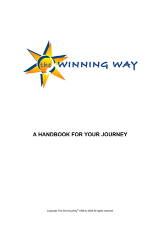 A HANDBOOK FOR YOUR JOURNEY




                              ®
    Copyright The Winning Way 1998 to 2009 All rights reserved
 