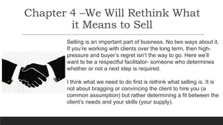 Chapter 4 –We Will Rethink What
it Means to Sell
Selling is an important part of business. No two ways about it.
If you’re...