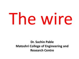 The wire
Dr. Sachin Pable
Matoshri College of Engineering and
Research Centre
 